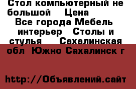 Стол компьютерный не большой  › Цена ­ 1 000 - Все города Мебель, интерьер » Столы и стулья   . Сахалинская обл.,Южно-Сахалинск г.